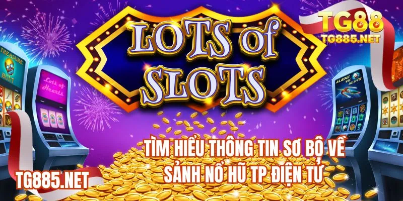 Tìm hiểu thông tin sơ bộ về sảnh nổ hũ TP điện tử